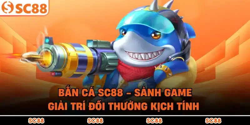 Bắn Cá SC88 - Sảnh Game Giải Trí Đổi Thưởng Kịch Tính
