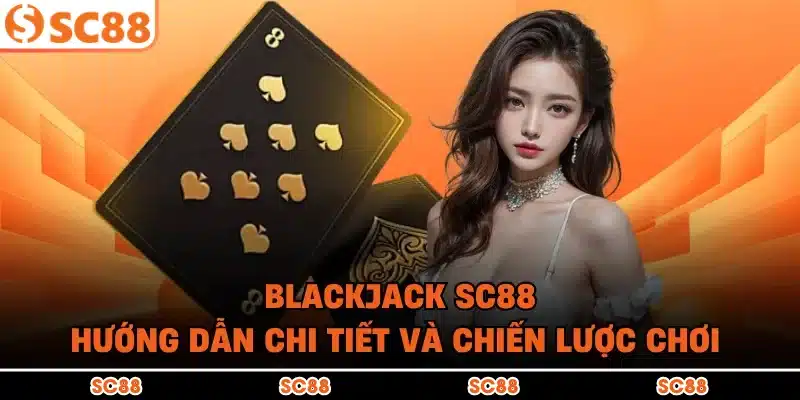 Blackjack SC88 – Hướng Dẫn Chi Tiết Và Chiến Lược Chơi